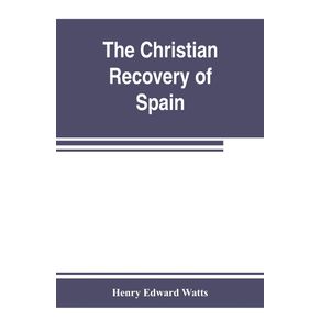 The-Christian-recovery-of-Spain-being-the-story-of-Spain-from-the-Moorish-conquest-to-the-fall-of-Granada--711-1492-a.d.-