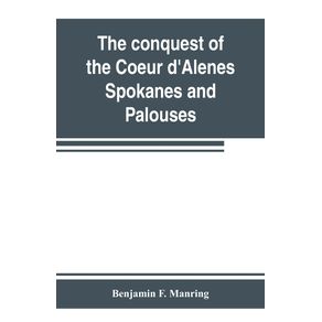The-conquest-of-the-Coeur-dAlenes-Spokanes-and-Palouses--the-expeditions-of-Colonels-E.-J.-Steptoe-and-George-Wright-against-the-Northern-Indians-in-1858
