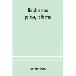 The-plain-mans-pathway-to-Heaven-wherein-every-man-may-clearly-see-whether-he-shall-be-saved-or-damned-with-a-table-of-all-the-principal-matters-and-three-prayers-necessary-to-be-used-in-private-families-hereunto-added