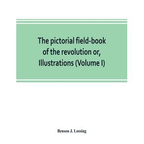 The-pictorial-field-book-of-the-revolution-or-Illustrations-by-pen-and-pencil-of-the-history-biography-scenery-relics-and-traditions-of-the-war-for-independence--Volume-I-