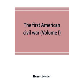 The-first-American-civil-war--first-period-1775-1778-with-chapters-on-the-continental-or-revolutionary-army-and-on-the-forces-of-the-crown--Volume-I-