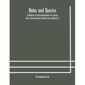 Notes-and-queries--A-Medium-of-Intercommunication-for-Literary-Men-General-Readers--Fourth-Series---Volume-I-