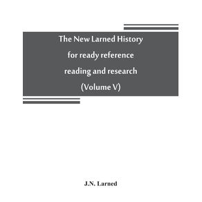 The-new-Larned-History-for-ready-reference-reading-and-research--the-actual-words-of-the-worlds-best-historians-biographers-and-specialists
