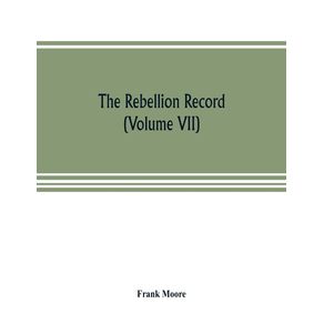 The-Rebellion-record--a-diary-of-American-events-with-Document-Narratives-Illustrative-Incidents-Poetry-etc.--Volume-VII-
