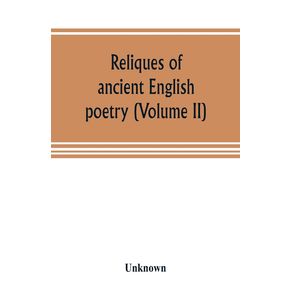 Reliques-of-ancient-English-poetry-consisting-of-old-heroic-ballads-songs-and-other-pieces-of-our-earlier-poets-together-with-some-few-of-later-date--Volume-II-