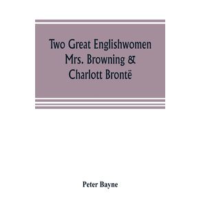 Two-great-Englishwomen-Mrs.-Browning---Charlott-Bronte--with-an-essay-on-poetry-illustrated-from-Wordsworth-Burns-and-Byron