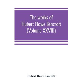 The-works-of-Hubert-Howe-Bancroft--Volume-XXVIII-