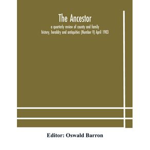 The-Ancestor--a-quarterly-review-of-county-and-family-history-heraldry-and-antiquities--Number-V--April-1903