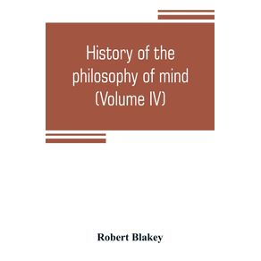 History-of-the-philosophy-of-mind--embracing-the-opinions-of-all-writers-on-mental-science-from-the-earliest-period-to-the-present-time--Volume-IV-