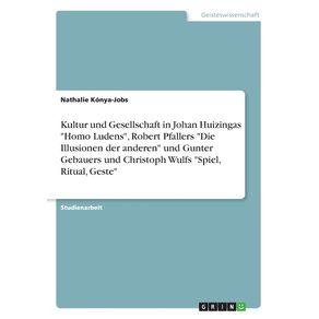 Kultur-und-Gesellschaft-in-Johan-Huizingas-Homo-Ludens-Robert-Pfallers-Die-Illusionen-der-anderen-und-Gunter-Gebauers-und-Christoph-Wulfs-Spiel-Ritual-Geste