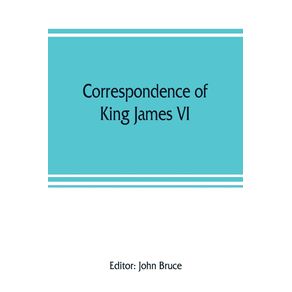 Correspondence-of-King-James-VI.-of-Scotland-with-Sir-Robert-Cecil-and-others-in-England-during-the-reign-of-Queen-Elizabeth--with-an-appendix-containing-papers-illustrative-of-transactions-between-King-James-and-Robert-Earl-of-Essex.-Principally-pub.-fo