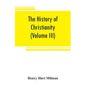 The-history-of-Christianity-from-the-birth-of-Christ-to-the-abolition-of-paganism-in-the-Roman-empire--Volume-III-
