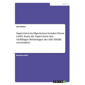 Supervision-im-Allgemeinen-Sozialen-Dienst--ASD-.-Kann-die-Supervision-den-vielfaltigen-Belastungen-des-ASD-Abhilfe-verschaffen-