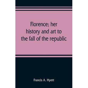 Florence--her-history-and-art-to-the-fall-of-the-republic