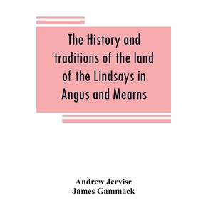 The-history-and-traditions-of-the-land-of-the-Lindsays-in-Angus-and-Mearns-with-notices-of-Alyth-and-Meigle
