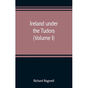 Ireland-under-the-Tudors--with-a-succinct-account-of-the-earlier-history--Volume-I-