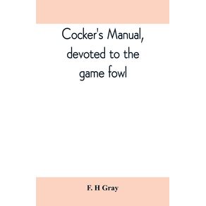 Cockers-manual-devoted-to-the-game-fowl-their-origin-and-breeding-rules-for-feeding-heeling-handling-etc.-description-of-the-different-breeds-diseases-and-their-treatment