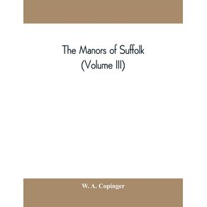 The-manors-of-Suffolk--notes-on-their-history-and-devolution-with-some-illustrations-of-the-old-manor-houses--Volume-III-