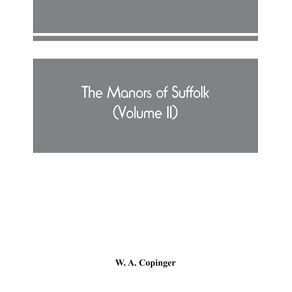 The-manors-of-Suffolk--notes-on-their-history-and-devolution-The-hundreds-of-blything-and-bosmere-and-claydon-with-some-illustrations-of-the-old-manor-houses--Volume-II-