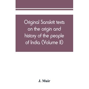 Original-Sanskrit-texts-on-the-origin-and-history-of-the-people-of-India-their-religion-and-institutions--Volume-II-