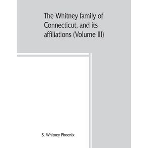 The-Whitney-family-of-Connecticut-and-its-affiliations--being-an-attempt-to-trace-the-descendants-as-well-in-the-female-as-the-male-lines-of-Henry-Whitney-from-1649-to-1878--Volume-III-