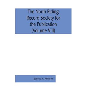 The-North-Riding-Record-Society-for-the-Publication-of-Original-Documents-relating-to-the-North-Riding-of-the-County-of-York--Volume-VIII--Quarter-sessions-records