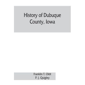 History-of-Dubuque-County-Iowa--being-a-general-survey-of-Dubuque-County-history-including-a-history-of-the-city-of-Dubuque-and-special-account-of-districts-throughout-the-county-from-the-earliest-settlement-to-the-present-time