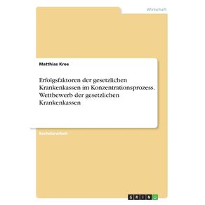 Erfolgsfaktoren-der-gesetzlichen-Krankenkassen-im-Konzentrationsprozess.-Wettbewerb-der-gesetzlichen-Krankenkassen