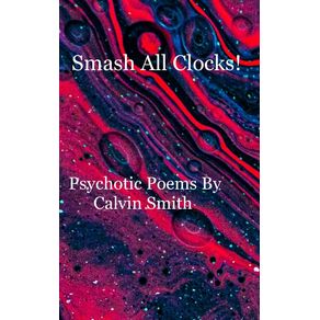 Smash-All-Clocks--Psychotic-Poems-By-Calvin-Smith
