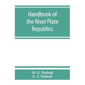 Handbook-of-the-river-Plate-republics.-Comprising-Buenos-Ayres-and-the-provinces-of-the-Argentine-Republic-and-the-republics-of-Uruguay-and-Paraguay