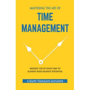 MASTERING-THE-ART-OF-TIME-MANAGEMENT---Highest-Use-of-Your-Time-To-Achieve-Your-Highest-Potential