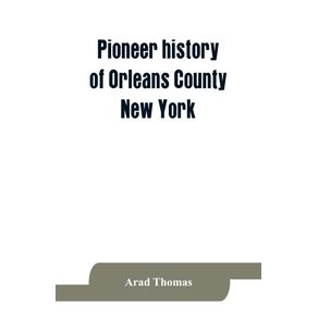 Pioneer-history-of-Orleans-County-New-York--containing-some-account-of-the-civil-divisions-of-Western-New-York-with-brief-Biographical-notices-of-early-settlers-and-of-the-hardships-and-privations-they-endured-the-organization-of-the-towns-in-the-coun