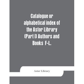 Catalogue-or-alphabetical-index-of-the-Astor-Library--Part-I--Authors-and-Books--F-L.