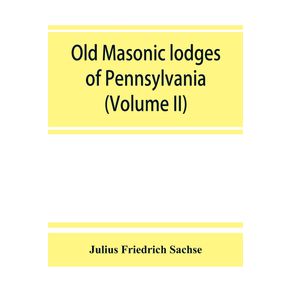 Old-Masonic-lodges-of-Pennsylvania-moderns-and-ancients-1730-1800-which-have-surrendered-their-warrants-or-affliated-with-other-Grand-Lodges-compiled-from-original-records-in-the-archives-of-the-R.-W.-Grand-Lodge-R.---A.M.-of-Pennsylvania-under-t