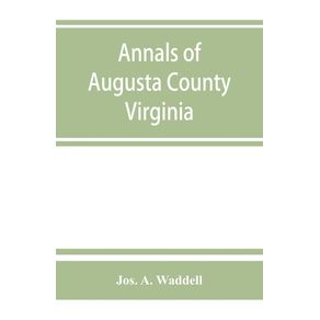 Annals-of-Augusta-County-Virginia-with-reminiscences-illustrative-of-the-vicissitudes-of-its-pioneer-settlers-Biographical-sketches-of-citizens-locally-prominent-and-of-those-who-have-founded-families-in-the-southern-and-western-states--a-diary-of-the