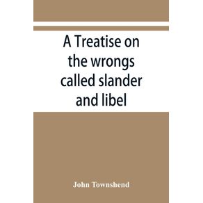 A-treatise-on-the-wrongs-called-slander-and-libel-and-on-the-remedy-by-civil-action-for-those-wrongs-together-with-a-chapter-on-malicious-prosecution