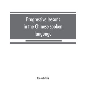 Progressive-lessons-in-the-Chinese-spoken-language-with-lists-of-common-words-and-phrases-and-an-appendix-containing-the-laws-of-tones-in-the-Peking-dialect