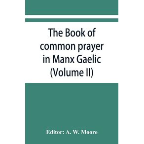 The-book-of-common-prayer-in-Manx-Gaelic.-Being-translations-made-by-Bishop-Phillips-in-1610-and-by-the-Manx-clergy-in-1765--Volume-II-