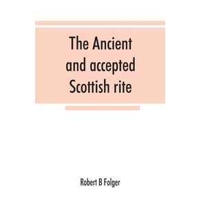 The-ancient-and-accepted-Scottish-rite-in-thirty-three-degrees.-Known-hitherto-under-the-names-of-the-Rite-of-perfection--the-Rite-of-heredom--the-Ancient-Scottish-rite--the-Rite-of-Kilwinning--and-last-as-the-Scottish-rite-ancient-and-accepte