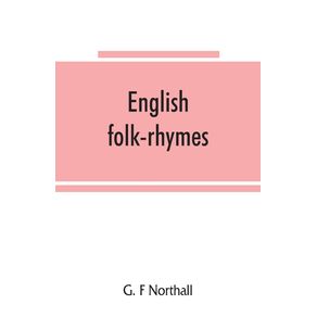 English-folk-rhymes--a-collection-of-traditional-verses-relating-to-places-and-persons-customs-superstitions-etc