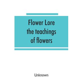 Flower-lore--the-teachings-of-flowers-historical-legendary-poetical---symbolical