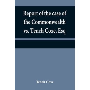 Report-of-the-case-of-the-Commonwealth-vs.-Tench-Coxe-Esq.-on-a-motion-for-a-mandamus-in-the-Supreme-Court-of-Pennsylvania