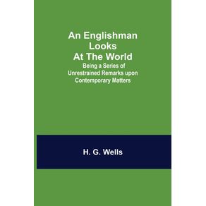 An-Englishman-Looks-at-the-World--Being-a-Series-of-Unrestrained-Remarks-upon-Contemporary-Matters
