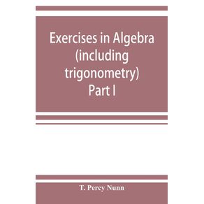 Exercises-in-algebra--including-trigonometry--Part-I