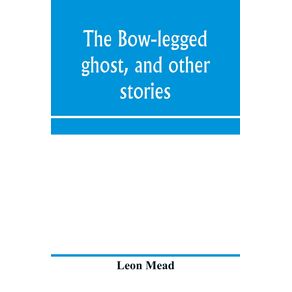 The-bow-legged-ghost-and-other-stories--a-book-of-humorous-sketches-verses-dialogues-and-facetious-paragraphs