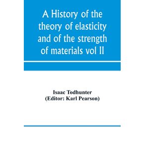 A-history-of-the-theory-of-elasticity-and-of-the-strength-of-materials-from-Galilei-to-the-present-time--Volume-II--Saint-Venant-to-Lord-Kelvin.-Part-II