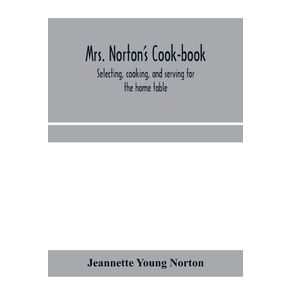 Mrs.-Nortons-cook-book--selecting-cooking-and-serving-for-the-home-table
