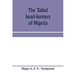 The-tailed-head-hunters-of-Nigeria--an-account-of-an-officials-seven-years-experience-in-the-Northern-Nigerian-pagan-belt-and-a-description-of-the-manners-habits-and-customs-of-some-of-its-native-tribes