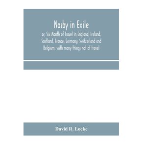 Nasby-in-exile-or-Six-Month-of-Travel-in-England-Ireland-Scotland-France-Germany-Switzerland-and-Belgium-with-many-things-not-of-travel