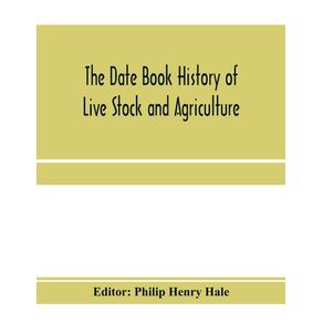 The-date-book-history-of-live-stock-and-agriculture--a-simple-record-of-historical-events-and-victories-of-peaceful-industries.-Published-in-connection-with-the-National-farmer-and-stock-grower